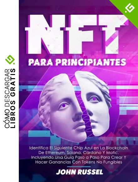 Nft Para Principiantes: Identifica El Siguiente Chip Azul en La Blockchain De Ethereum, Solana, Cardano Y Matic. Incluyendo Una Gu&iacute;a Paso a Paso Para Crear Y Hacer Ganancias Con Tokens No Fungibles