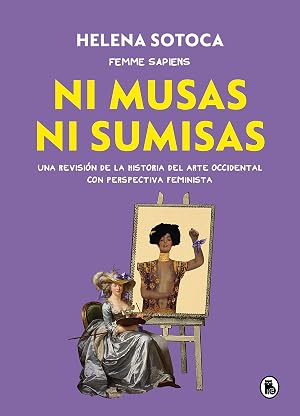 Ni musas ni sumisas: Una revisi&oacute;n ilustrada de la historia del arte occidental con perspectiva feminista (Bruguera Tendencias)