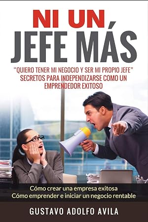 Ni Un Jefe M&aacute;s. Quiero tener mi negocio y ser mi propio jefe. Secretos para independizarse: C&oacute;mo un Emprendedor Exitoso. C&oacute;mo crear una empresa exitosa. C&oacute;mo emprender e iniciar un negocio rentable