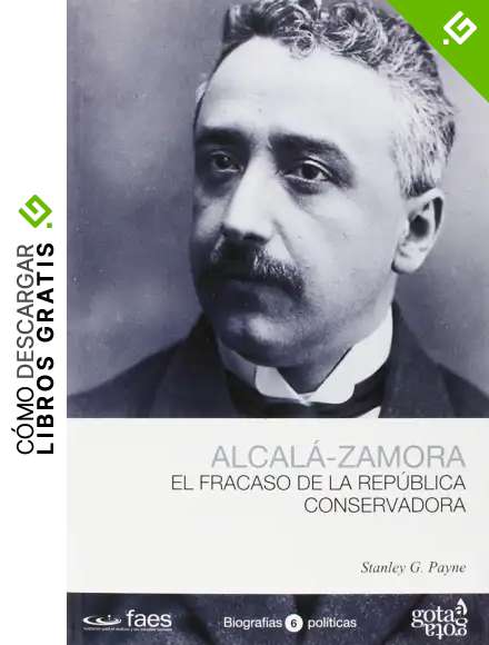 NICETO ALCAL&Aacute;-ZAMORA, EL FRACASO DE LA REP&Uacute;BLICA CONSERVADORA (BIOGRAF&Iacute;AS POL&Iacute;TICAS (GOTA A GOTA))