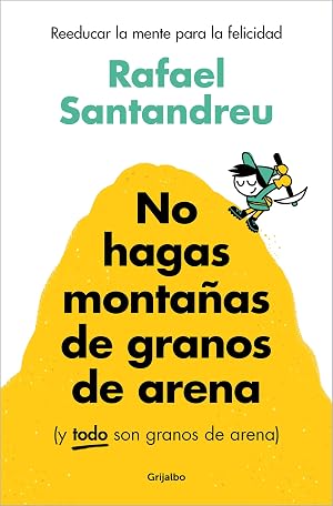 No hagas monta&ntilde;as de granos de arena (y TODO son granos de arena): Reeducar la mente para la felicidad (Psicolog&iacute;a)