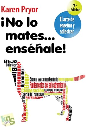 &iexcl;No lo mates... ens&eacute;&ntilde;ale!: El arte de ense&ntilde;ar y adiestrar. Moldeado, reforzamiento positivo y t&eacute;cnicas de modificaci&oacute;n de la conducta.