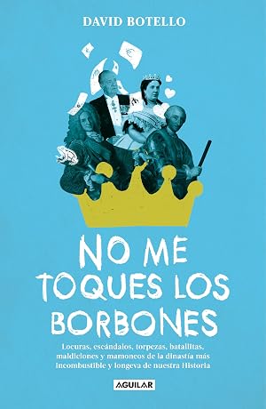 No me toques los Borbones: Locuras, esc&aacute;ndalos, torpezas, batallitas, maldiciones y mamoneos de la dinast&iacute;a m&aacute;s incombustible y longeva de nuestra historia (Divulgaci&oacute;n)
