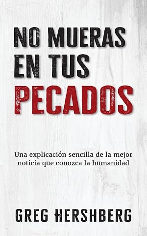 No mueras en tus pecados: Una explicaci&oacute;n sencilla de la mejor noticia que conozca la humanidad