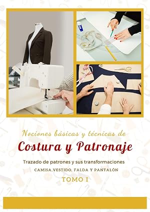 Nociones b&aacute;sicas y t&eacute;cnicas de Costura y Patronaje / Tomo I: Trazado de Patrones y sus Transformaciones, Camisa, Vestido, Falda, Pantal&oacute;n