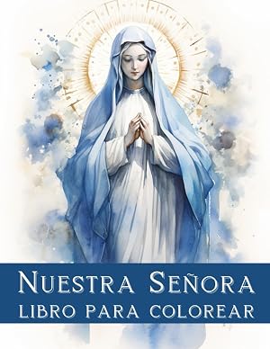 Nuestra Se&ntilde;ora. Libro para Colorear: Libro para la Reflexi&oacute;n Espiritual y la Meditaci&oacute;n, Nuestra Se&ntilde;ora, Virgen Mar&iacute;a Bendita, Historia B&iacute;blica, ... para Colorear, 8.5x11 pulgadas, Tapa Blanda