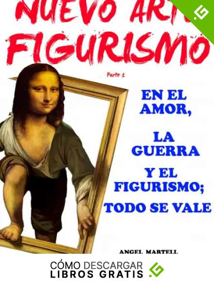 NUEVO ARTE FIGURISMO: EN EL AMOR, LA GUERRA Y EL FIGURISMO; TODO SE VALE (ARTE AL INFINITO SIGLO XXI n&ordm; 1)
