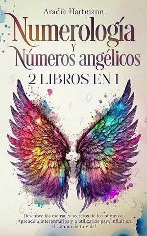Numerolog&iacute;a y n&uacute;meros ang&eacute;licos: 2 libros en 1 - Descubre los mensajes secretos de los n&uacute;meros. &iexcl;Aprende a interpretarlos y a utilizarlos para influir en el camino de tu vida!