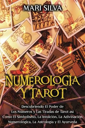 Numerolog&iacute;a y Tarot: Descubriendo el poder de los n&uacute;meros y las tiradas de Tarot as&iacute; como el simbolismo, la intuici&oacute;n, la adivinaci&oacute;n numerol&oacute;gica, la astrolog&iacute;a y el Ayurveda