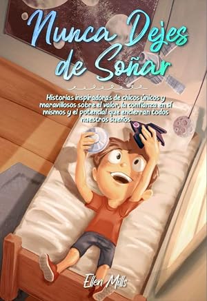 Nunca Dejes de So&ntilde;ar: Historias inspiradoras de chicos &uacute;nicos y maravillosos sobre el valor, la confianza en s&iacute; mismos y el potencial que encierran ... sue&ntilde;os (Libros Motivadores para Ni&ntilde;os)