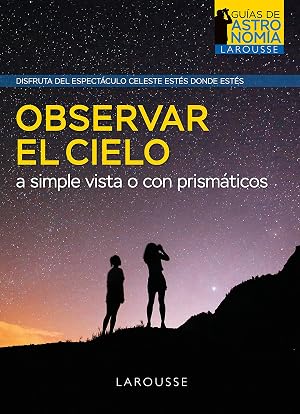 Observar el cielo a simple vista o con prism&aacute;ticos (LAROUSSE - Libros Ilustrados/ Pr&aacute;cticos - Ocio y naturaleza - Astronom&iacute;a - Gu&iacute;as de Astronom&iacute;a)