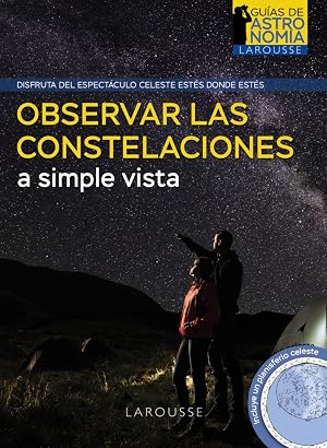 Observar las constelaciones a simple vista (LAROUSSE - Libros Ilustrados/ Pr&aacute;cticos - Ocio y naturaleza - Astronom&iacute;a - Gu&iacute;as de Astronom&iacute;a)