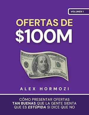 Ofertas de $100M: C&oacute;mo presentar ofertas tan buenas que la gente sienta que es est&uacute;pida si dice que no (Acquisition.com $100M Series)