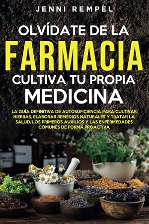 Olv&iacute;date De La Farmacia - Cultiva Tu Propia Medicina: La Gu&iacute;a De Autosuficiencia Para Cultivar Hierbas, Elaborar Remedios Naturales Y Tratar La Salud, Los Primeros Auxilios Y Las Enfermedades Comunes