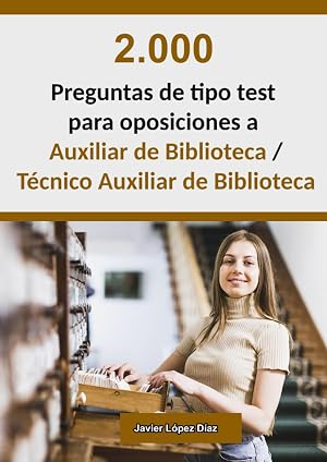Oposiciones a Auxiliar de Biblioteca (Grupo C2) / T&eacute;cnico Auxiliar de Biblioteca (Grupo C1): 2.000 preguntas de test resueltas de ex&aacute;menes oficiales de a&ntilde;os anteriores
