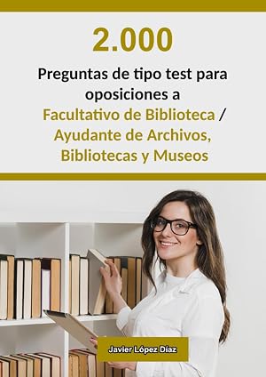 Oposiciones a Facultativo de Biblioteca (Grupo A1) / Ayudante de Archivos, Bibliotecas y Museos (Grupo A2): 2.000 preguntas de test resueltas de ex&aacute;menes oficiales de a&ntilde;os anteriores