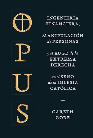 Opus: Ingenier&iacute;a financiera, manipulaci&oacute;n de personas y el auge de la extrema derecha en el seno de la Iglesia cat&oacute;lica