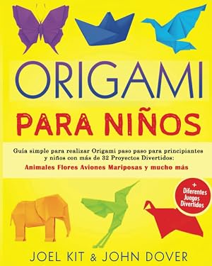 ORIGAMI PARA NI&Ntilde;OS: Gu&iacute;a simple para realizar Origami paso paso para principiantes y ni&ntilde;os con m&aacute;s de 32 Proyectos Divertidos: Animales Flores Aviones Mariposas y mucho m&aacute;s + Muchos juegos divertidos