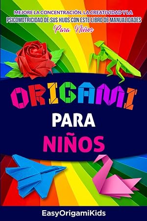 Origami Para Ni&ntilde;os : Mejore la concentraci&oacute;n, la creatividad y la psicomotricidad de sus hijos con este libro de manualidades para ni&ntilde;os (Manualidades Ni&ntilde;as y Ni&ntilde;os +6 a&ntilde;os)