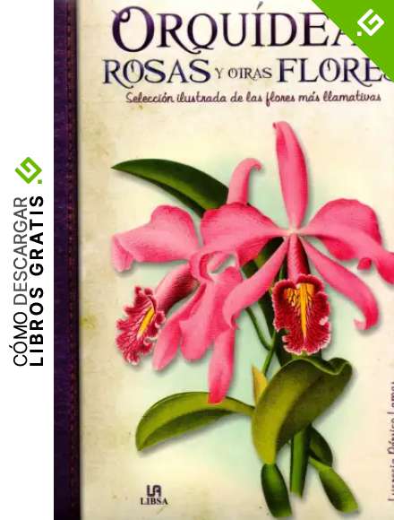 Orqu&iacute;deas, Rosas y otras Flores: Selecci&oacute;n Ilustrada de las Flores m&aacute;s Llamativas (Obras Singulares)
