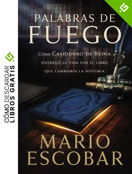 Palabras de fuego: C&oacute;mo Casiodoro de Reina entreg&oacute; su vida por el libro que cambiar&iacute;a la historia