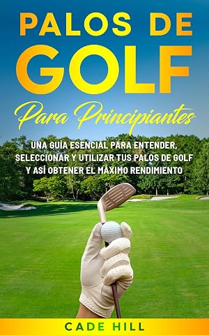 Palos de Golf Para Principiantes: Una Gu&iacute;a Esencial Para Entender, Seleccionar Y Utilizar Tus Palos de Golf Y as&iacute; Obtener El M&aacute;ximo Rendimiento (El Golfista Principante n&ordm; 1)