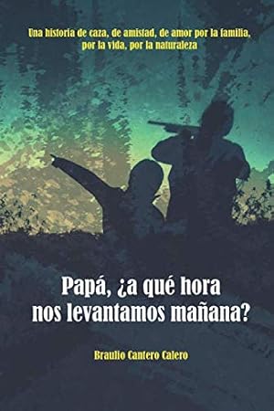 Pap&aacute;, &iquest;a qu&eacute; hora nos levantamos ma&ntilde;ana": Una historia de caza, de amistad, de amor por la familia, por la vida, por la naturaleza