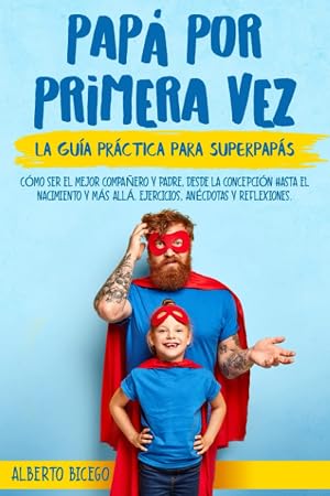 PAP&Aacute; POR PRIMERA VEZ: La gu&iacute;a pr&aacute;ctica para SuperPap&aacute;s. C&oacute;mo ser el mejor compa&ntilde;ero y padre, desde la concepci&oacute;n hasta el nacimiento y m&aacute;s all&aacute;. Ejercicios, An&eacute;cdotas y Reflexiones.