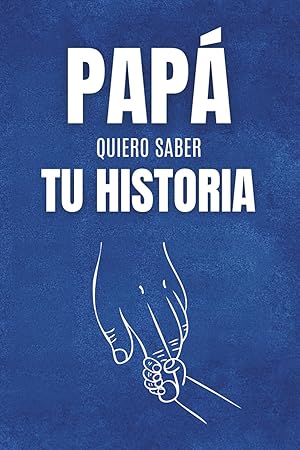 Pap&aacute;, Quiero Saber Tu Historia: Un Diario con Preguntas Conmovedoras para Recordar Su Vida, Preservar Sus Recuerdos y Dejar un Legado para Siempre | El Regalo Perfecto para el D&iacute;a del Padre"