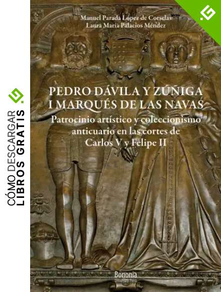 Pedro D&aacute;vila y Z&uacute;&ntilde;iga, I marques de Las Navas. Patrocinio art&iacute;stico y coleccionismo anticuario en las cortes de Carlos V y Felipe II