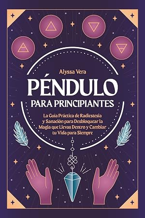 P&eacute;ndulo para Principiantes: La gu&iacute;a pr&aacute;ctica de radiestesia y sanaci&oacute;n para desbloquear la magia que llevas dentro y cambiar tu vida para siempre
