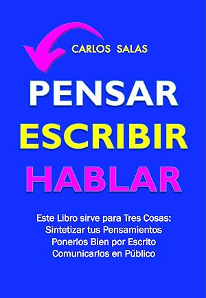 Pensar, Escribir, Hablar: Resuelve tus Atascos Mentales, tus Tropiezos de Escritura, y tus pocas ganas de Hablar en P&uacute;blico.