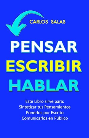 Pensar, Escribir, Hablar: Un Libro para Definir tus Ideas, Ponerlas sobre un Papel y Comunicarlas en P&uacute;blico
