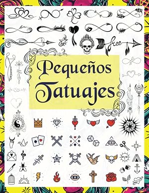 PEQUE&Ntilde;OS TATUAJES: M&aacute;s de 1600 Ideas de Dise&ntilde;os de Tatuajes Reales, para Artistas Profesionales y Aficionados. (Small Tattoo Designs) (Libros de Dise&ntilde;o de Tatuajes)