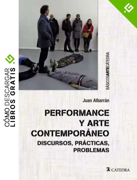 Performance y arte contempor&aacute;neo: Discursos, pr&aacute;cticas, problemas (B&aacute;sicos Arte C&aacute;tedra)
