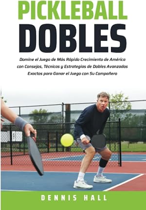 Pickleball Dobles: Domine el Juego de M&aacute;s R&aacute;pido Crecimiento de Am&eacute;rica con Consejos, T&eacute;cnicas y Estrategias de Dobles Avanzados Exactos para Ganar el ... Su Compa&ntilde;ero (Domina el Juego de Pickleball)