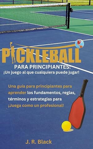 Pickleball Para novatos &iexcl;Un deporte para todos!: &iexcl;Gu&iacute;a para novatos&ndash; Aprende los fundamentos, t&eacute;rminos y estrategias para jugar como un profesional!