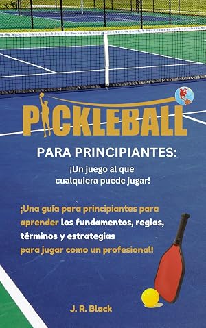 Pickleball Para novatos &iexcl;Un deporte para todos!: &iexcl;Gu&iacute;a para novatos&ndash; Aprende los fundamentos, t&eacute;rminos y estrategias para jugar como un profesional!