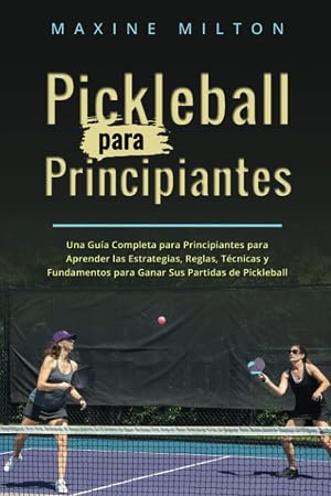 Pickleball para Principiantes: Una Gu&iacute;a Completa para Principiantes para Aprender las Estrategias, Reglas, T&eacute;cnicas y Fundamentos para Ganar Sus Partidas de Pickleball