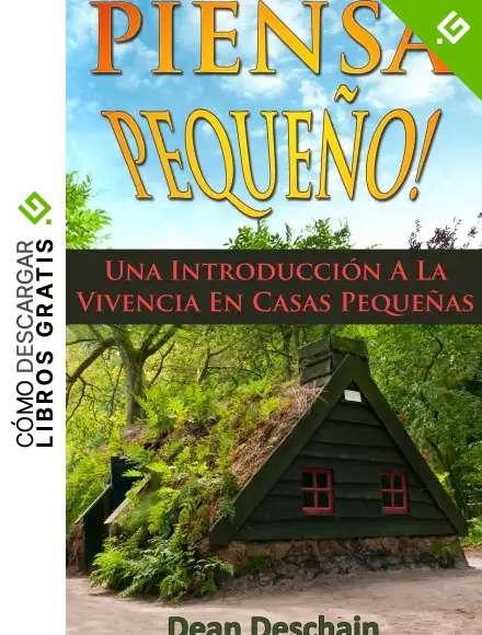 Piensa Peque&ntilde;o! Una Introducci&oacute;n A La Vivencia En Casas Peque&ntilde;as (Homesteading, off grid, log cabin, modular homes, container homes, country living, RV)
