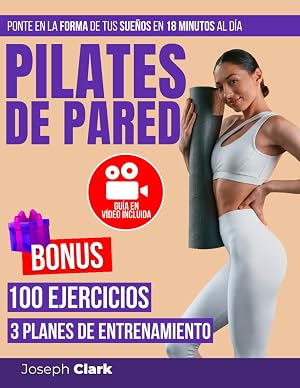 Pilates de Pared: 100 Ejercicios Ilustrados con Fotos y V&iacute;deos para Eliminar la Celulitis, Perder Grasa Corporal y Conseguir la Forma de tus Sue&ntilde;os en 18 Minutos al D&iacute;a|Gu&iacute;a en V&iacute;deo: Entrena Conmigo