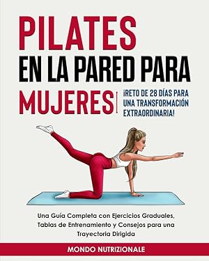 Pilates en la Pared para Mujeres: &iexcl;Reto de 28 D&iacute;as para una Transformaci&oacute;n Extraordinaria! Una Gu&iacute;a Completa con Ejercicios Graduales, Tablas de Entrenamiento y Consejos para una Trayectoria Dirigida