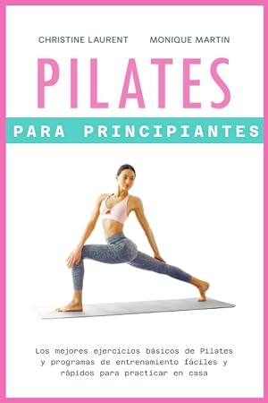 Pilates para Principiantes: Los mejores ejercicios b&aacute;sicos de Pilates y programas de entrenamiento f&aacute;ciles y r&aacute;pidos para practicar en casa