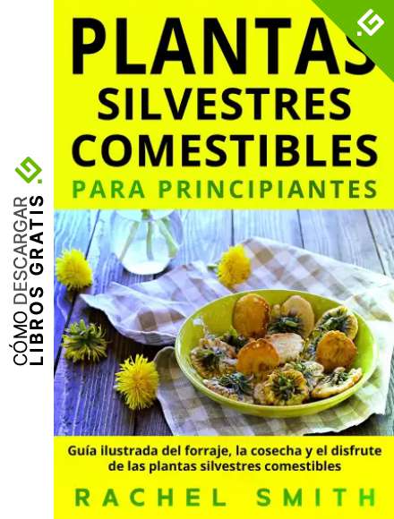 Plantas silvestres comestibles para principiantes: Gu&iacute;a ilustrada del forraje, la cosecha y el disfrute de las plantas silvestres comestibles