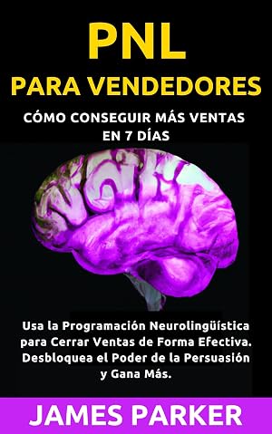 PNL Para Vendedores: C&oacute;mo conseguir m&aacute;s ventas en 7 d&iacute;as : C&oacute;mo Usar la PNL para Cerrar Ventas de Forma Efectiva. Desbloquea el Poder de la Persuasi&oacute;n y Gana M&aacute;s.