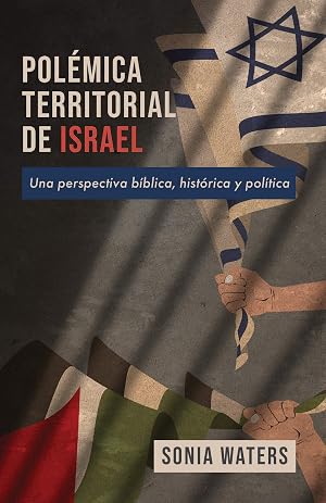 POL&Eacute;MICA TERRITORIAL DE ISRAEL: Una perspectiva b&iacute;blica, hist&oacute;rica y pol&iacute;tica