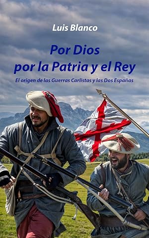 Por Dios por la Patria y el Rey: El origen de las Guerras Carlistas y las Dos Espa&ntilde;as