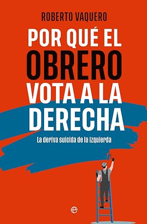 Por qu&eacute; el obrero vota a la derecha: La deriva suicida de la izquierda