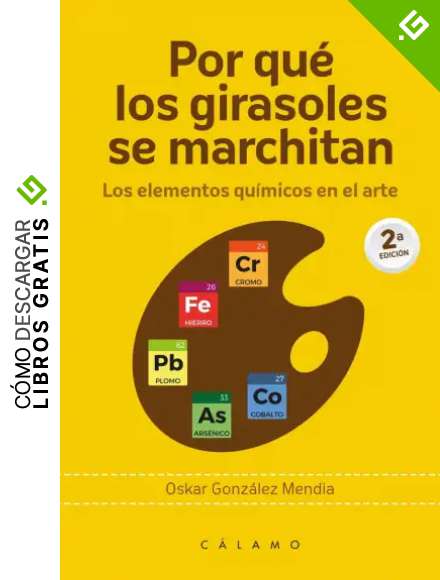 Por qu&eacute; los girasoles se marchitan (3&ordf;ED): Los elementos qu&iacute;micos en el arte: 8 (ARCA DE DARWIN)