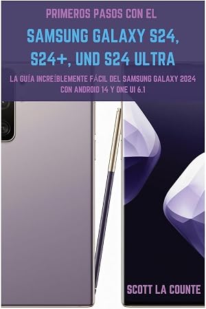 Primeros Pasos Con El Samsung Galaxy S24, S24+ Y S24 Ultra: La Gu&iacute;a Incre&iacute;blemente F&aacute;cil Del Samsung Galaxy 2024 Con Android 14 Y One UI 6.1